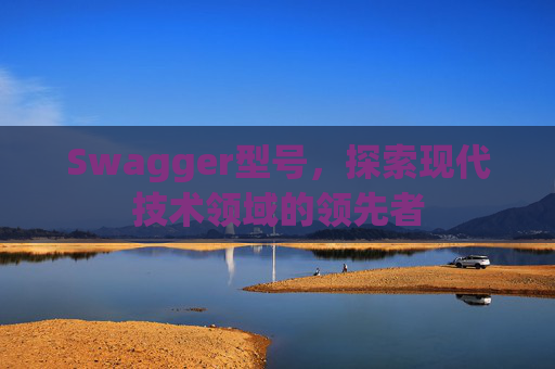 Swagger型号，探索现代技术领域的领先者