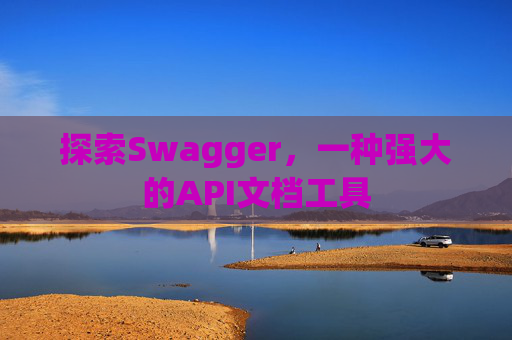 探索Swagger，一种强大的API文档工具